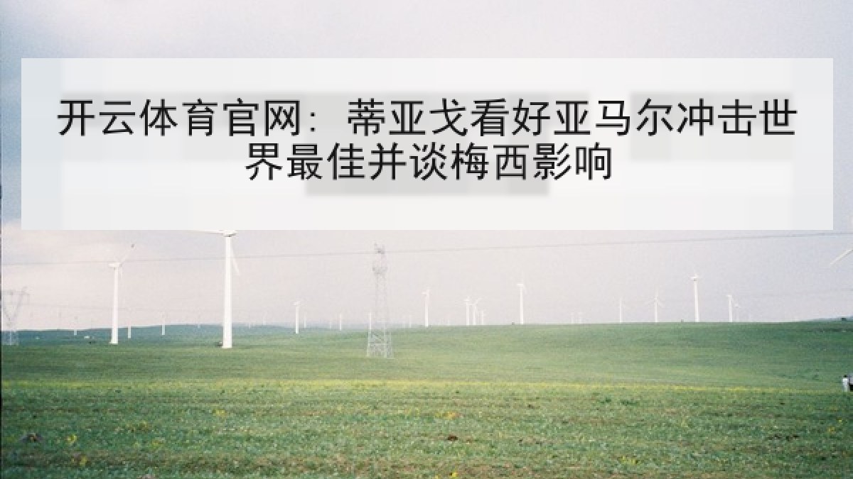 开云体育官网: 蒂亚戈看好亚马尔冲击世界最佳并谈梅西影响 开云体育官网: 蒂亚戈看好亚马尔冲击世界最佳并谈梅西影响
