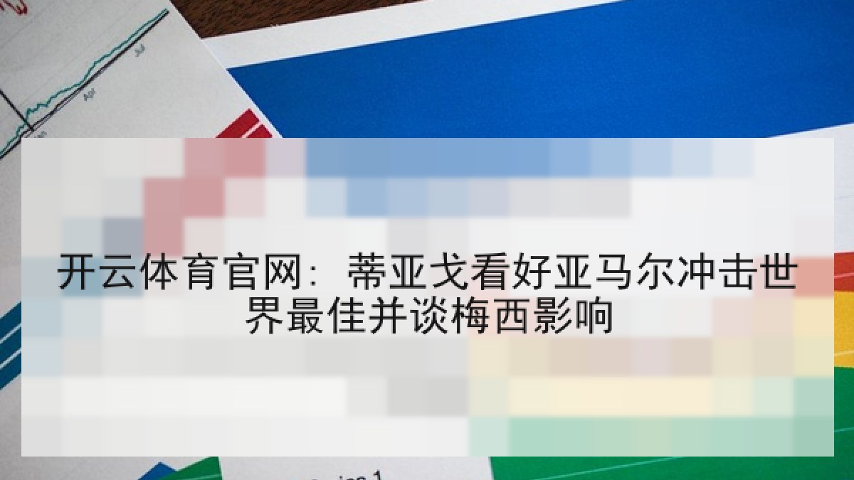 开云体育官网: 蒂亚戈看好亚马尔冲击世界最佳并谈梅西影响 开云体育官网: 蒂亚戈看好亚马尔冲击世界最佳并谈梅西影响