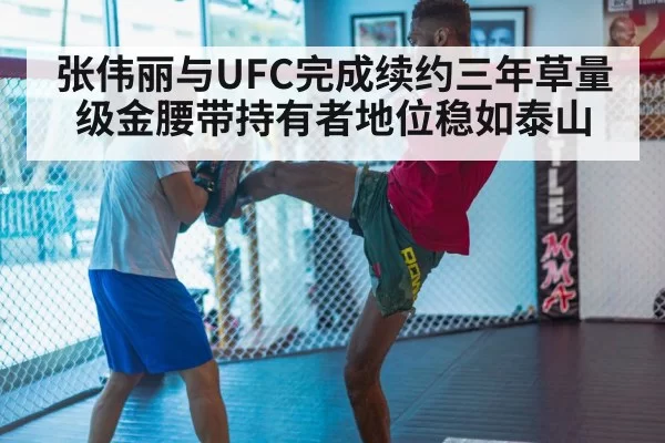 张伟丽与UFC完成续约三年草量级金腰带持有者地位稳如泰山