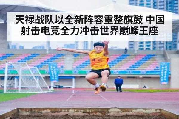 天禄战队以全新阵容重整旗鼓 中国射击电竞全力冲击世界巅峰王座